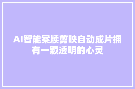 AI智能案牍剪映自动成片拥有一颗透明的心灵