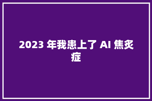 2023 年我患上了 AI 焦炙症