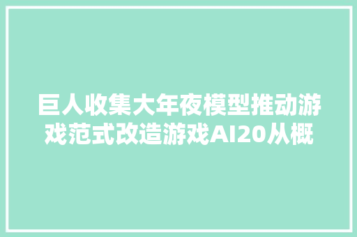 巨人收集大年夜模型推动游戏范式改造游戏AI20从概念到现实