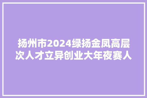扬州市2024绿扬金凤高层次人才立异创业大年夜赛人工智能家当专场