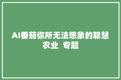 AI番茄你所无法想象的聪慧农业  专题