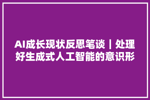 AI成长现状反思笔谈｜处理好生成式人工智能的意识形态风险