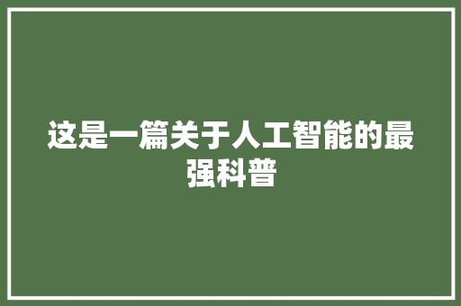 这是一篇关于人工智能的最强科普