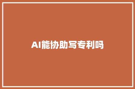 AI能协助写专利吗