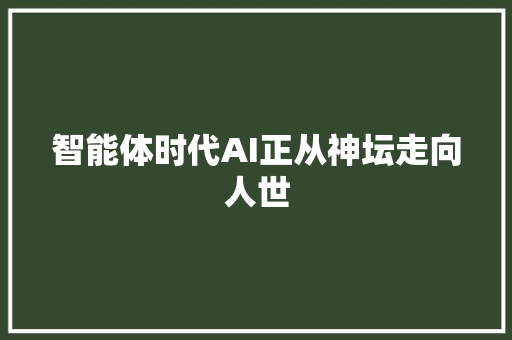 智能体时代AI正从神坛走向人世