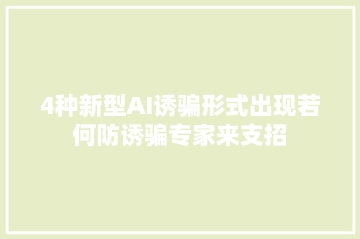 4种新型AI诱骗形式出现若何防诱骗专家来支招