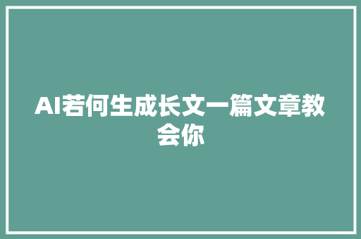 AI若何生成长文一篇文章教会你