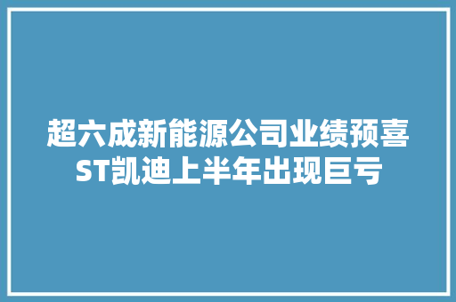 超六成新能源公司业绩预喜ST凯迪上半年出现巨亏