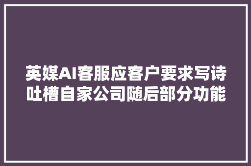 英媒AI客服应客户要求写诗吐槽自家公司随后部分功能被禁用