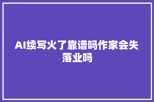 AI续写火了靠谱吗作家会失落业吗