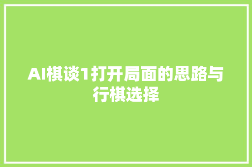 AI棋谈1打开局面的思路与行棋选择