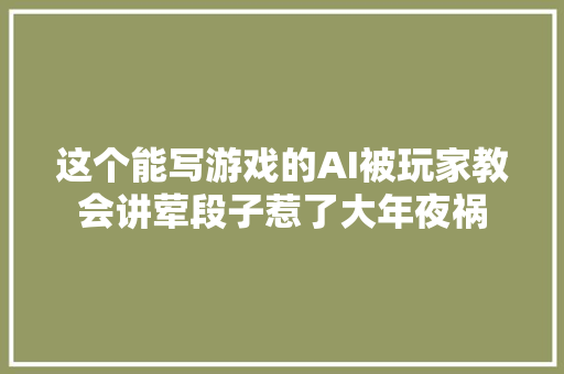 这个能写游戏的AI被玩家教会讲荤段子惹了大年夜祸