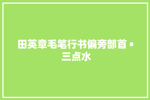 田英章毛笔行书偏旁部首 • 三点水