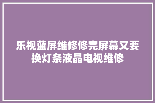 乐视蓝屏维修修完屏幕又要换灯条液晶电视维修