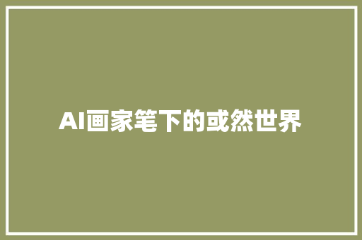 AI画家笔下的或然世界