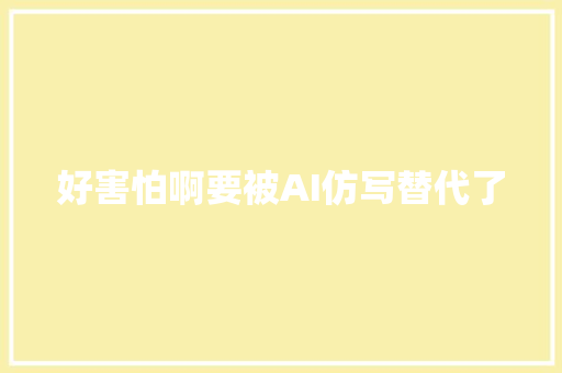 好害怕啊要被AI仿写替代了