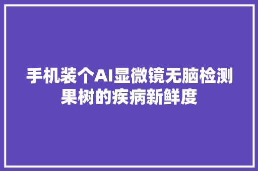 手机装个AI显微镜无脑检测果树的疾病新鲜度
