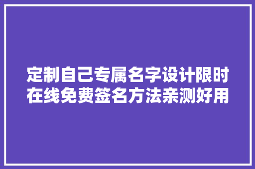 定制自己专属名字设计限时在线免费签名方法亲测好用