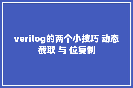 verilog的两个小技巧 动态截取 与 位复制