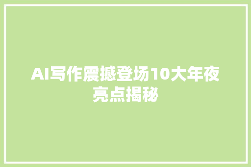 AI写作震撼登场10大年夜亮点揭秘