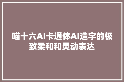 喵十六AI卡通体AI造字的极致柔和和灵动表达
