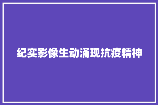 纪实影像生动涌现抗疫精神