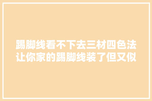 踢脚线看不下去三材四色法让你家的踢脚线装了但又似乎没装
