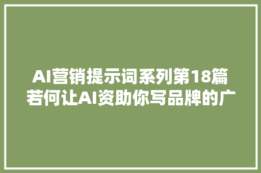 AI营销提示词系列第18篇若何让AI资助你写品牌的广告语