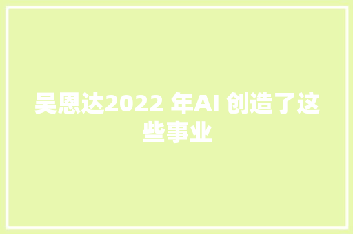 吴恩达2022 年AI 创造了这些事业