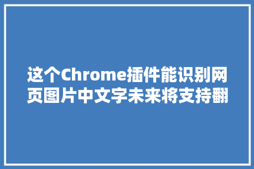 这个Chrome插件能识别网页图片中文字未来将支持翻译和P图