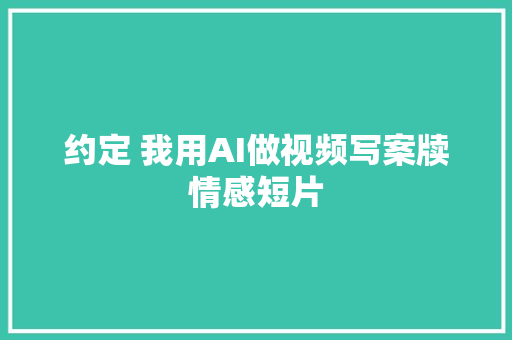 约定 我用AI做视频写案牍情感短片