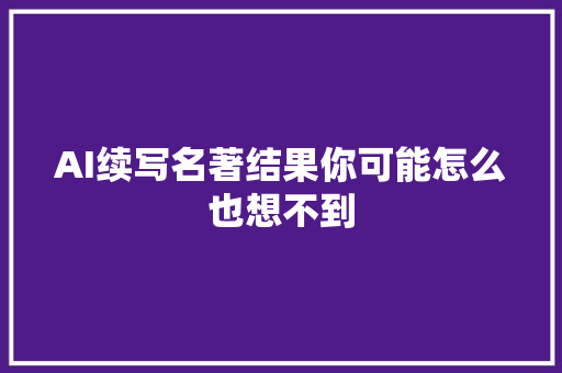 AI续写名著结果你可能怎么也想不到