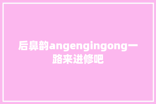 后鼻韵angengingong一路来进修吧