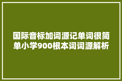 国际音标加词源记单词很简单小学900根本词词源解析 第三十三课