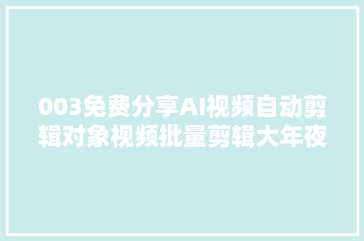 003免费分享AI视频自动剪辑对象视频批量剪辑大年夜师