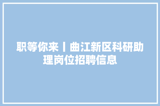 职等你来丨曲江新区科研助理岗位招聘信息