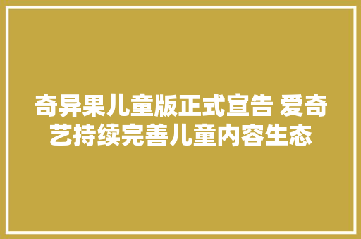 奇异果儿童版正式宣告 爱奇艺持续完善儿童内容生态