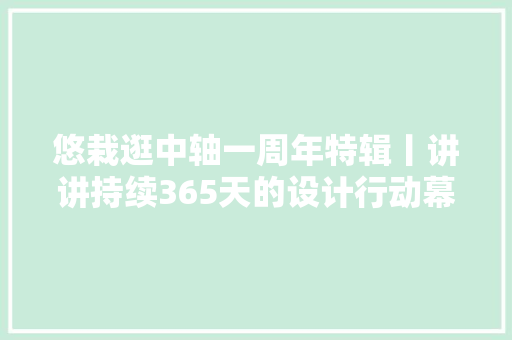 悠栽逛中轴一周年特辑丨讲讲持续365天的设计行动幕后