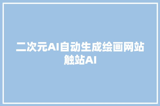 二次元AI自动生成绘画网站触站AI