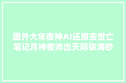 国外大年夜神AI还原去世亡笔记月神夜帅出天际弥海砂秒破次元壁