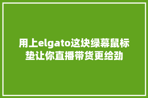 用上elgato这块绿幕鼠标垫让你直播带货更给劲