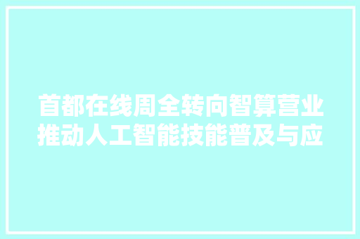 首都在线周全转向智算营业推动人工智能技能普及与应用已做事多家国内头部人工智能大年夜模型和互联网企业
