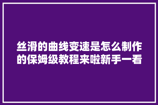 丝滑的曲线变速是怎么制作的保姆级教程来啦新手一看就会。