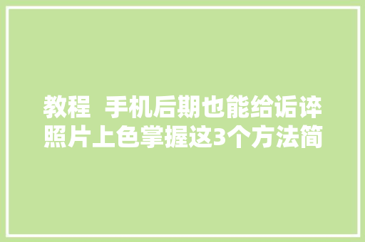 教程  手机后期也能给诟谇照片上色掌握这3个方法简单易操作