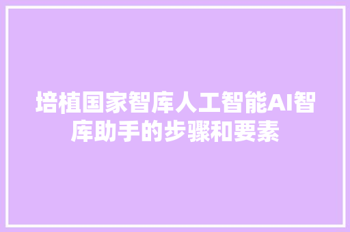 培植国家智库人工智能AI智库助手的步骤和要素