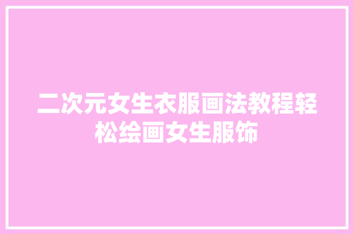 二次元女生衣服画法教程轻松绘画女生服饰