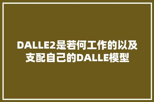 DALLE2是若何工作的以及支配自己的DALLE模型