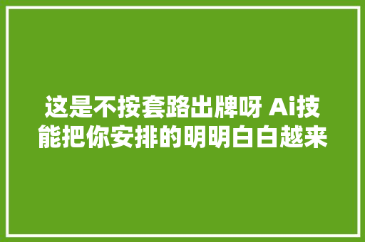 这是不按套路出牌呀 Ai技能把你安排的明明白白越来越前辈