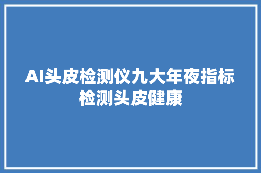 AI头皮检测仪九大年夜指标检测头皮健康