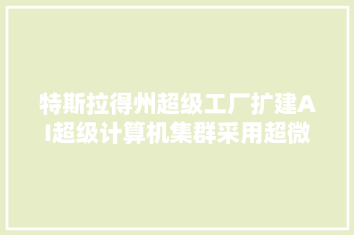特斯拉得州超级工厂扩建AI超级计算机集群采用超微电脑液冷技能